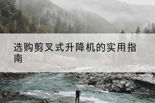 汇川剪叉式升降机怎么选-选购剪叉式升降机的实用指南