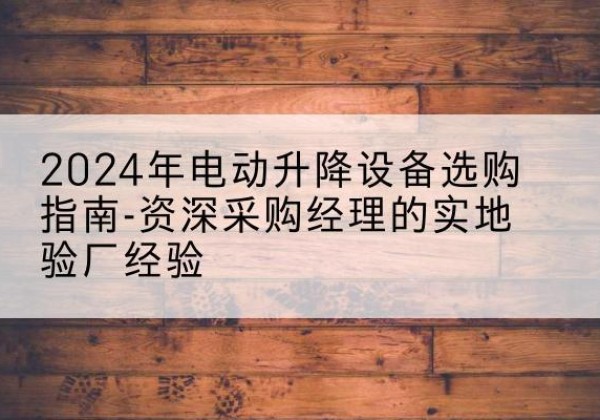 汇川电动剪叉升降平台厂家-2024年电动升降设备选购指南-资深采购经理的实地验厂经验