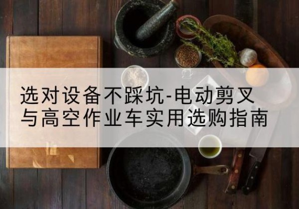 汇川电动剪叉升降平台怎么选-选对设备不踩坑-电动剪叉与高空作业车实用选购指南