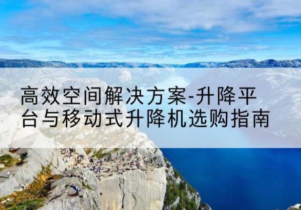 汇川升降平台厂家-*空间解决方案-升降平台与移动式升降机选购指南